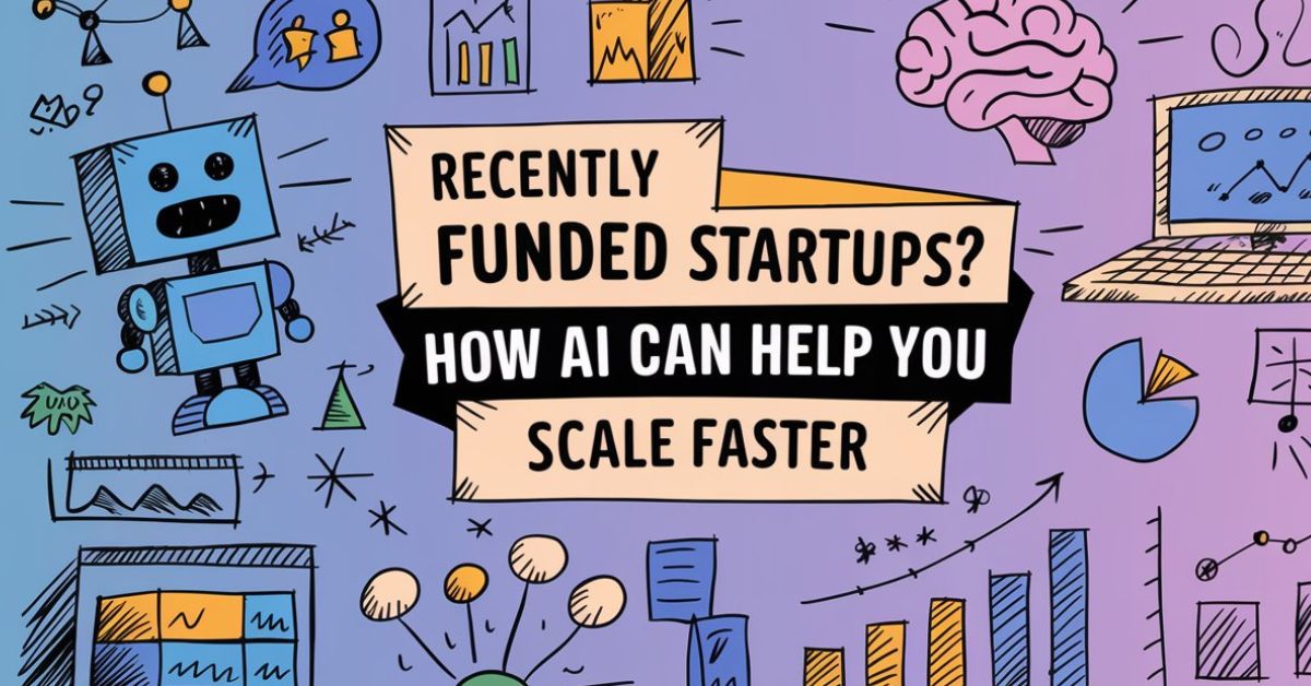 Recently Funded Startups?  How AI Can Help You Scale Faster