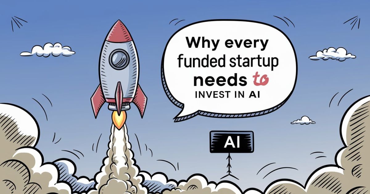 Why Every Funded Startup Needs to Invest in AI