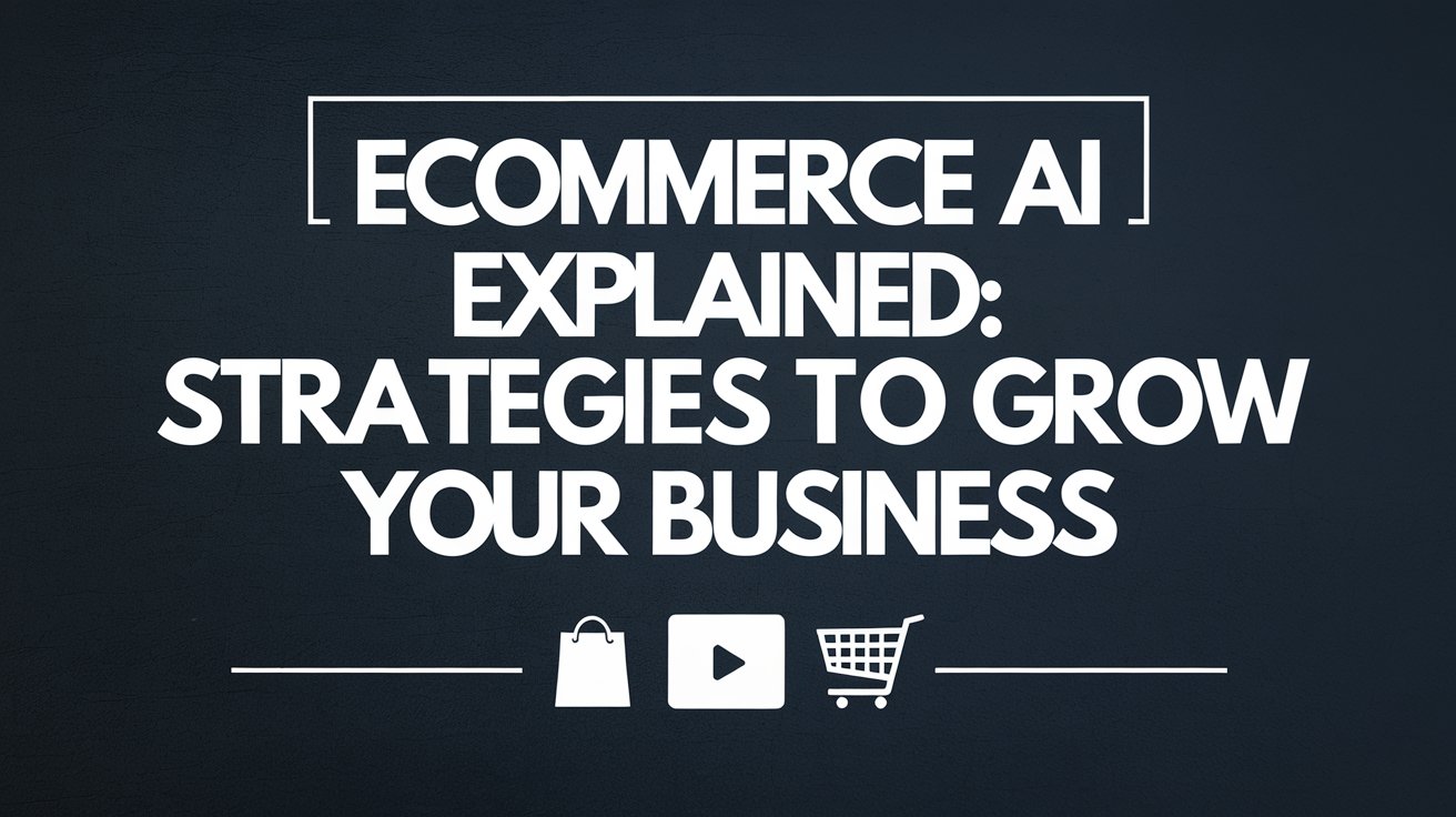 Ecommerce AI Explained: Strategies to Grow Your Business