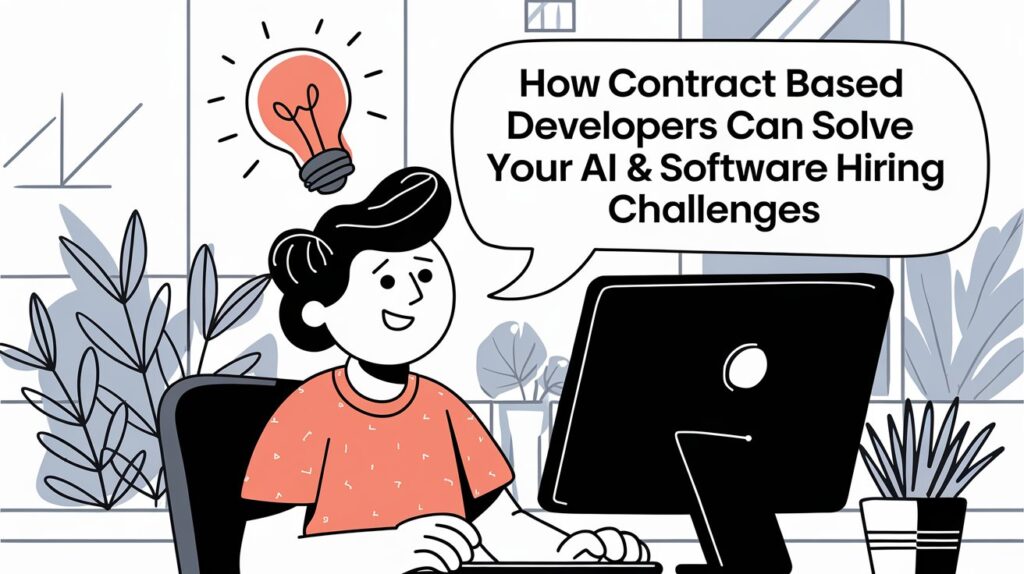 How Contract Based Developers Can Solve Your AI & Software Hiring Challenges